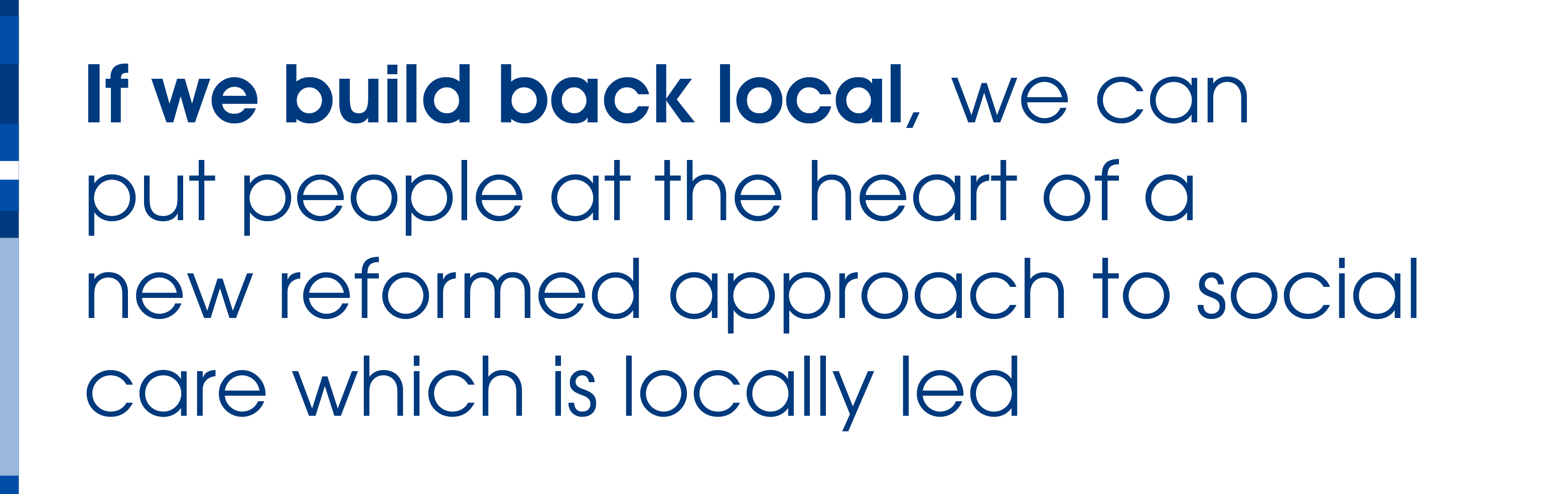 If we build back local, we can put people at the heart of a new reformed approach to social care which is locally led