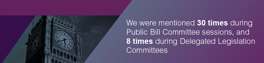 We were mentioned 30 times during Public Bill Committee sessions, and 8 times during Delegated Legislation Committees.