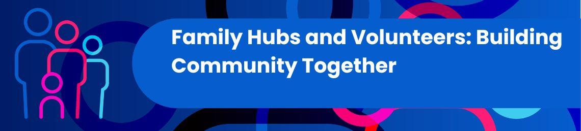 Family Hubs and Volunteers: Building Community Together