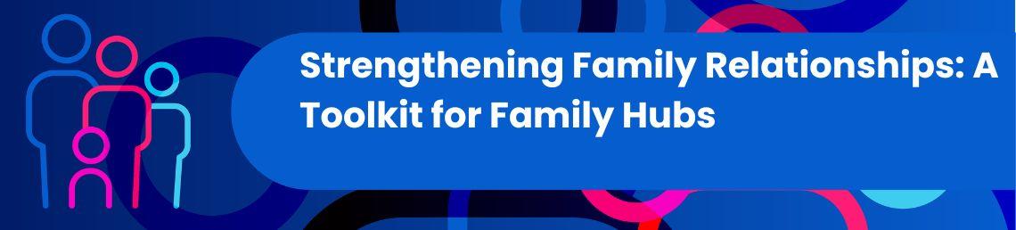 Strengthening Family Relationships: A Toolkit for Family Hubs