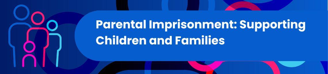Parental Imprisonment: Supporting Children and Families