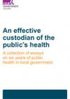 An effective custodian of the public’s health:  A collection of essays on six years of public health in local government COVER