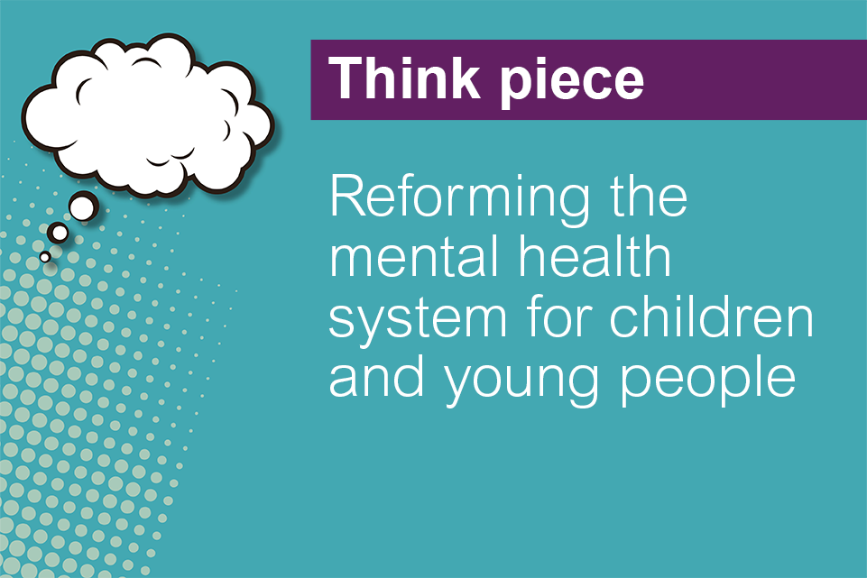 Blue background with small light green circles on the right side. With a thought bubble icon on the right side. Text reads think piece,  Reforming the mental health system for children and young people