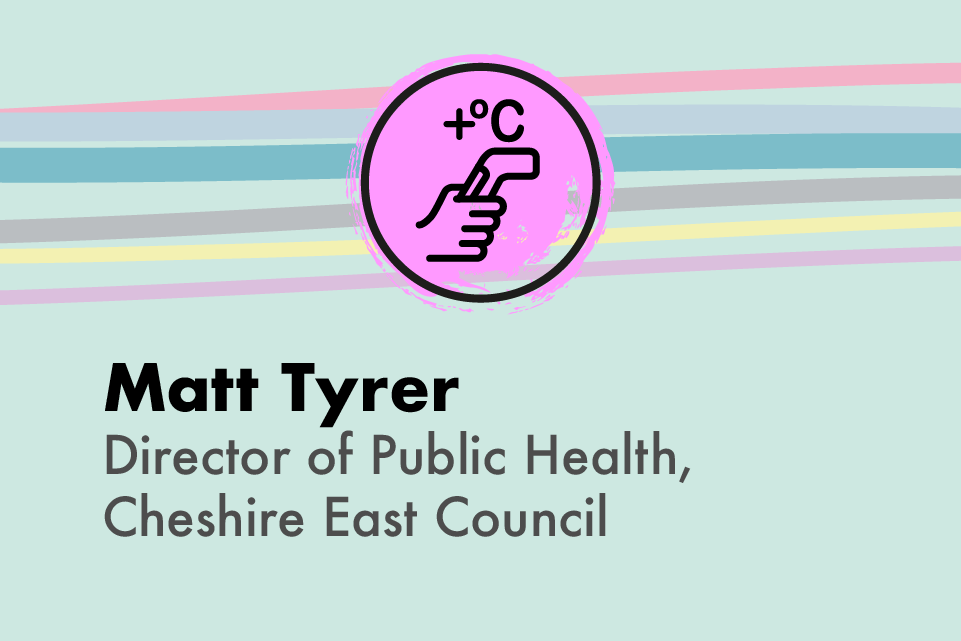 Graphic of hand taking a temperature and text Dr Matt Tyrer, Director of Public Health, Cheshire East Council