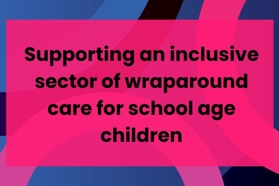 Supporting an inclusive sector of wraparound care for school age children