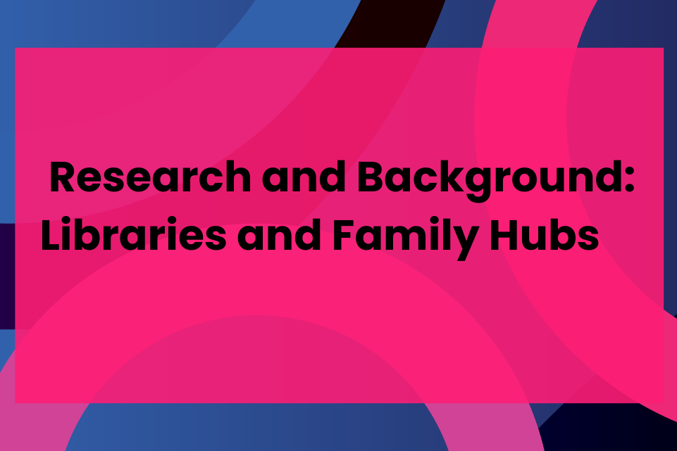 Research and Background: Libraries and Family Hubs     