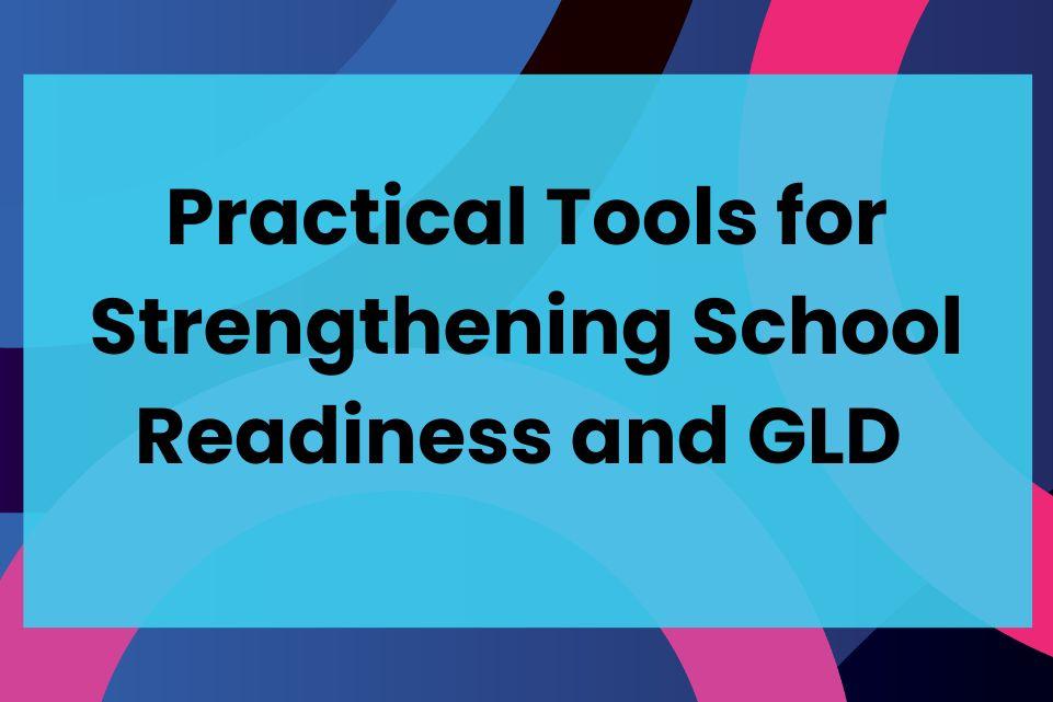 Practical Tools for Strengthening School Readiness and GLD  FI