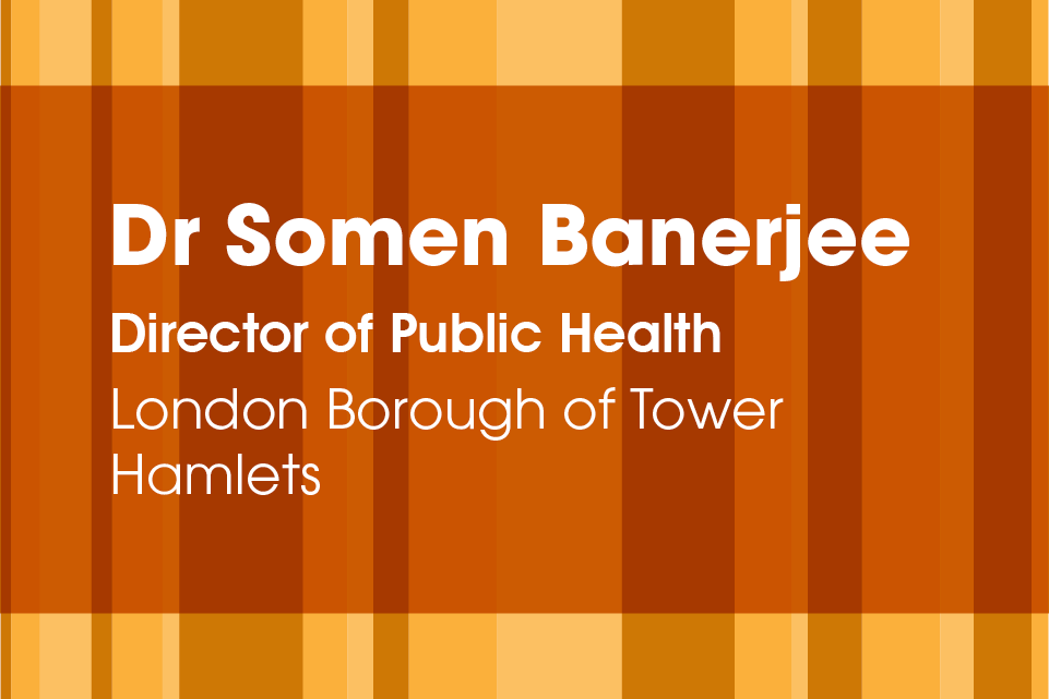Graphic of rectangles with text Dr Somen Banerjee, Director of Public Health, London Borough of Tower Hamlets