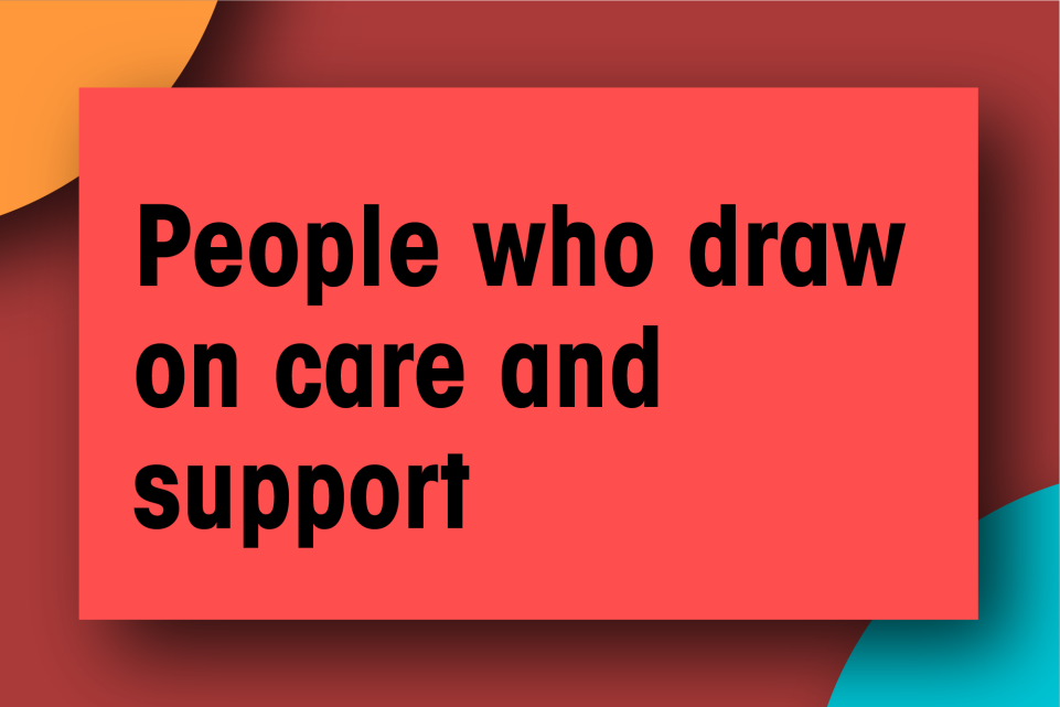 People who draw on care and support